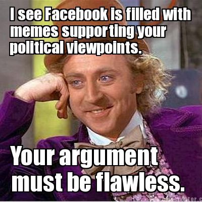 i-see-facebook-is-filled-with-memes-supporting-your-your-argument-must-be-flawle