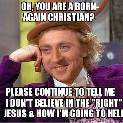 oh-you-are-a-born-again-christian-please-continue-to-tell-me-i-dont-believe-in-t