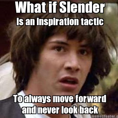 what-if-slender-is-an-inspiration-tactic-to-always-move-forward-and-never-look-b