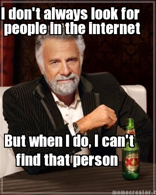 i-dont-always-look-for-people-in-the-internet-but-when-i-do-i-cant-find-that-per
