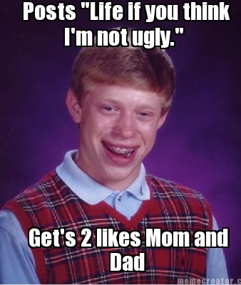 posts-life-if-you-think-im-not-ugly.-gets-2-likes-mom-and-dad