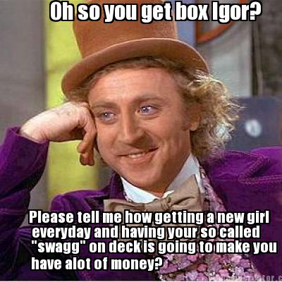 oh-so-you-get-box-igor-please-tell-me-how-getting-a-new-girl-everyday-and-having