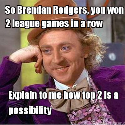 so-brendan-rodgers-you-won-2-league-games-in-a-row-explain-to-me-how-top-2-is-a-