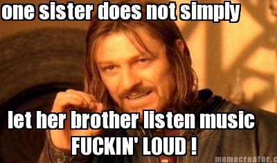 one-sister-does-not-simply-let-her-brother-listen-music-fuckin-loud-