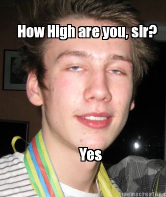how-high-are-you-sir-yes
