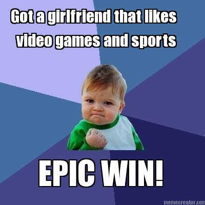 got-a-girlfriend-that-likes-video-games-and-sports-epic-win