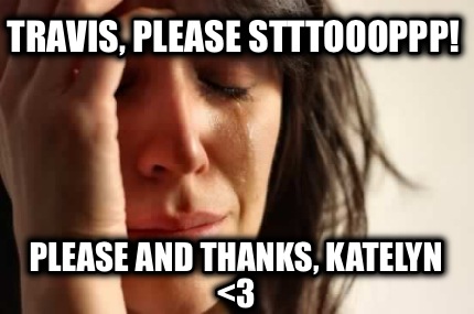 travis-please-stttoooppp-please-and-thanks-katelyn-