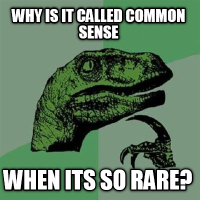 why-is-it-called-common-sense-when-its-so-rare