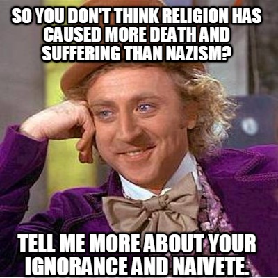 so-you-dont-think-religion-has-caused-more-death-and-suffering-than-nazism-tell-