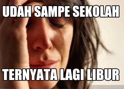 Meme Creator Udah Sampe Sekolah Ternyata Lagi Libur