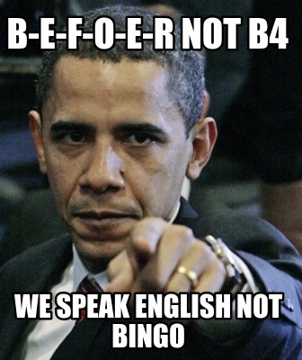 Meme Creator B E F O E R Not B4 We Speak English Not Bingo