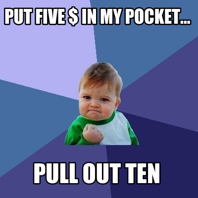 Meme Creator Put Five In My Pocket Pull Out Ten