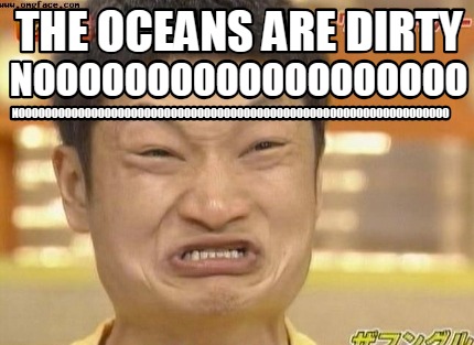 the-oceans-are-dirty-nooooooooooooooooooo-nooooooooooooooooooooooooooooooooooooo