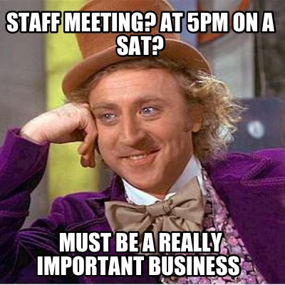 staff-meeting-at-5pm-on-a-sat-must-be-a-really-important-business