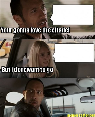 your-gonna-love-the-citadel-but-i-dont-want-to-go