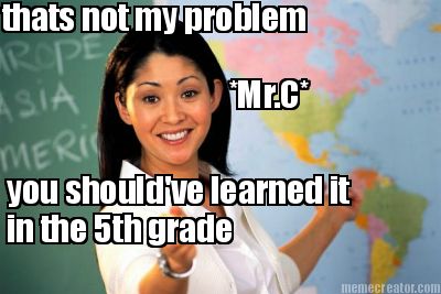 thats-not-my-problem-mr.c-you-shouldve-learned-it-in-the-5th-grade