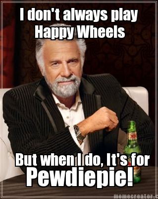 i-dont-always-play-but-when-i-do-its-for-happy-wheels-pewdiepie