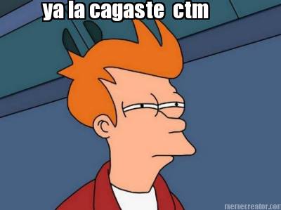 ya-la-cagaste-ctm