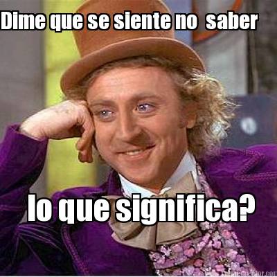 Meme Creator - Dime que se siente no saber lo que significa?