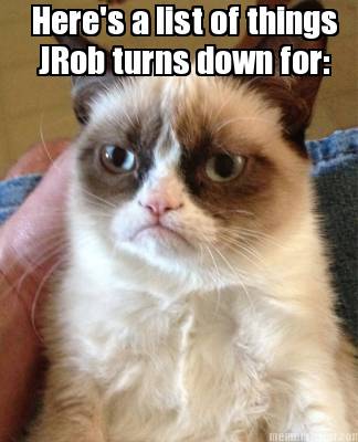 heres-a-list-of-things-jrob-turns-down-for