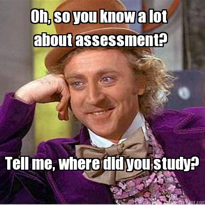 Meme Creator - Oh, so you know a lot about assessment? Tell me, where ...