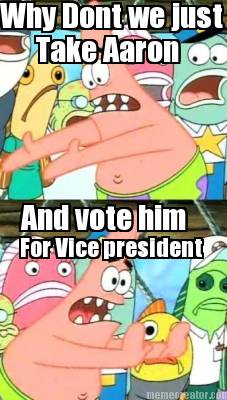 why-dont-we-just-take-aaron-and-vote-him-for-vice-president