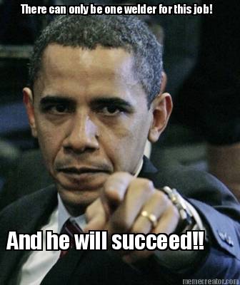 there-can-only-be-one-welder-for-this-job-and-he-will-succeed