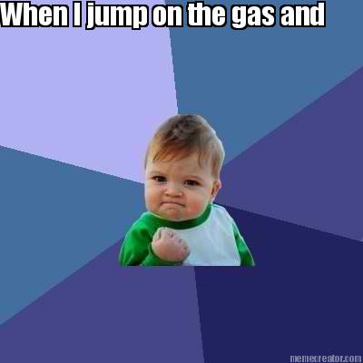 when-i-jump-on-the-gas-and