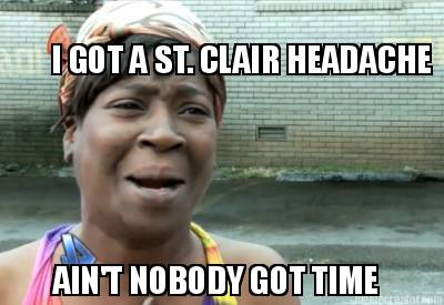 aint-nobody-got-time-i-got-a-st.-clair-headache