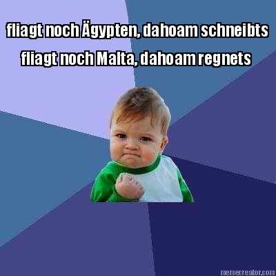 fliagt-noch-gypten-dahoam-schneibts-fliagt-noch-malta-dahoam-regnets