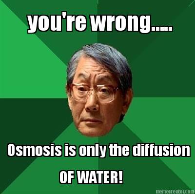youre-wrong.....-osmosis-is-only-the-diffusion-of-water
