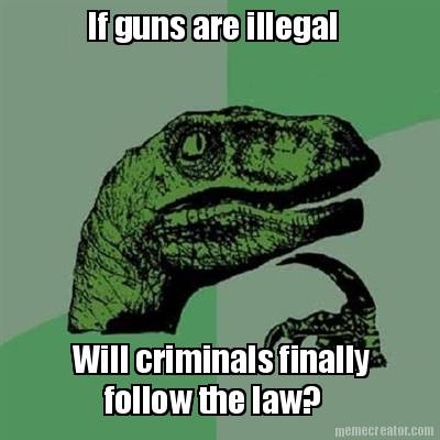 if-guns-are-illegal-will-criminals-finally-follow-the-law
