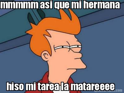 mmmmm-asi-que-mi-hermana-hiso-mi-tarea-la-matareeee