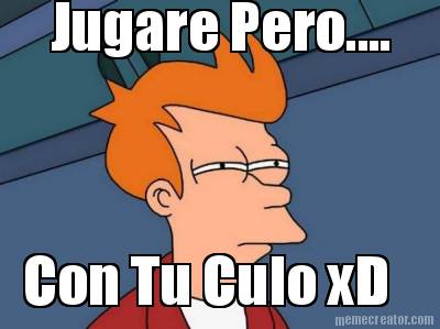 jugare-pero....-con-tu-culo-xd