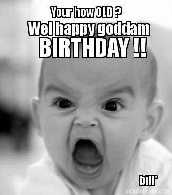 your-how-old-wel-happy-goddam-birthday-bill