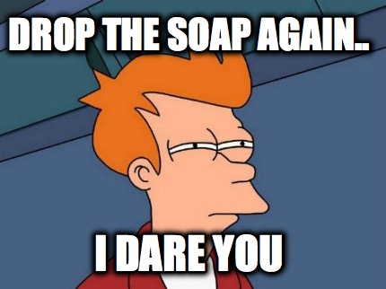 drop-the-soap-again..-i-dare-you