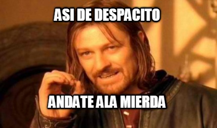 asi-de-despacito-andate-ala-mierda
