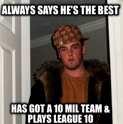 always-says-hes-the-best-has-got-a-10-mil-team-plays-league-10