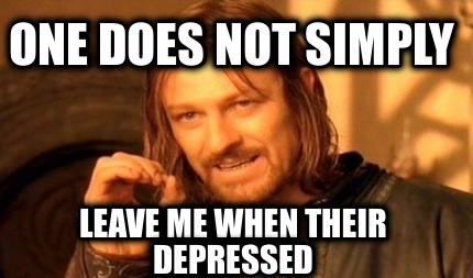 Meme Creator - One does not simply Leave me when their depressed