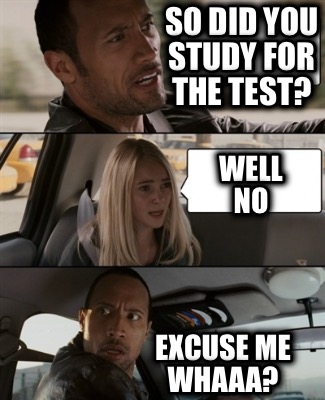 so-did-you-study-for-the-test-excuse-me-whaaa-well-no
