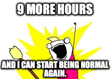 9-more-hours-and-i-can-start-being-normal-again