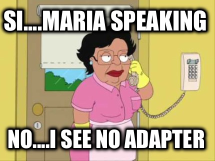 si....maria-speaking-no....i-see-no-adapter