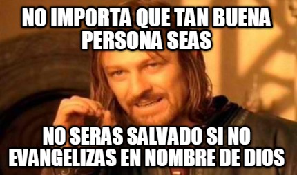 Meme Creator No Importa Que Tan Buena Persona Seas No Seras Salvado Si No Evangelizas En Nomb