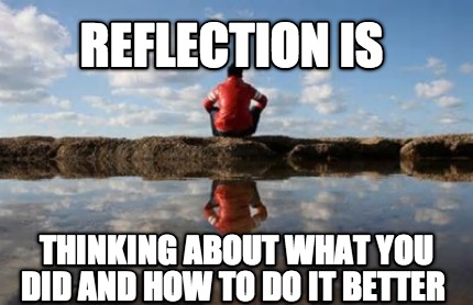 reflection-is-thinking-about-what-you-did-and-how-to-do-it-better9