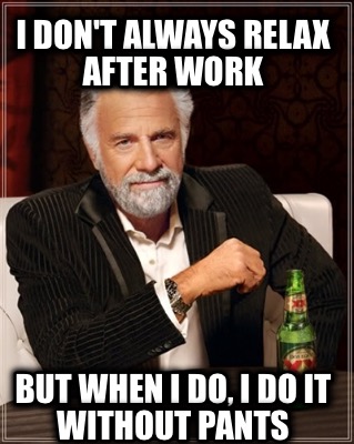 Meme Creator - I don't always relax after work But when I do, I do it ...