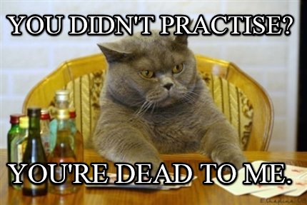 you-didnt-practise-youre-dead-to-me