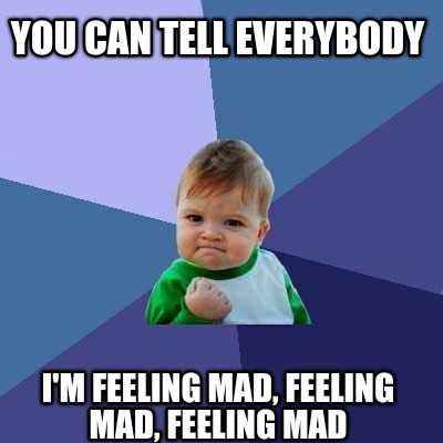 Meme Creator - YOU CAN TELL EVERYBODY I'm feeling mad, feeling mad ...