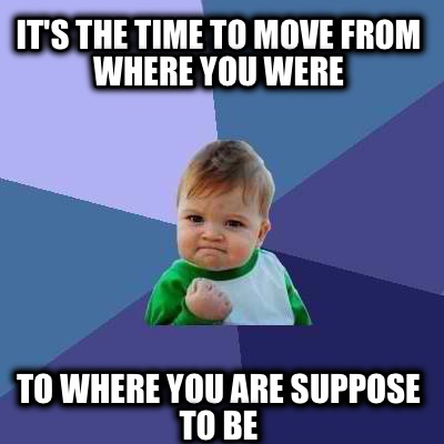 Meme Creator - It's the time to move from where you were To where you ...