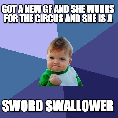 got-a-new-gf-and-she-works-for-the-circus-and-she-is-a-sword-swallower
