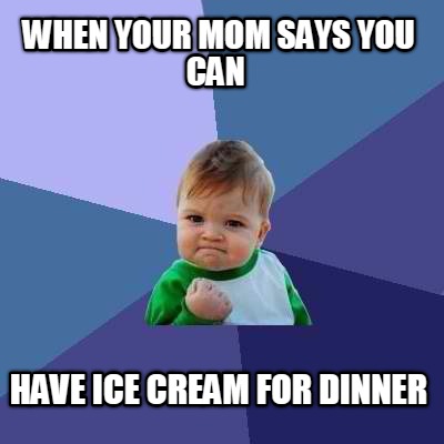 when-your-mom-says-you-can-have-ice-cream-for-dinner